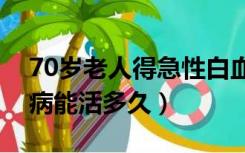 70岁老人得急性白血病能活多久（急性白血病能活多久）