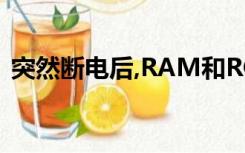 突然断电后,RAM和ROM中的信息将分别为