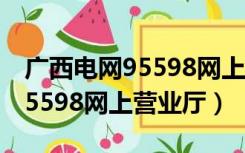 广西电网95598网上营业厅下载（广西电网95598网上营业厅）