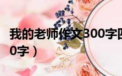 我的老师作文300字四年级（我的老师作文300字）