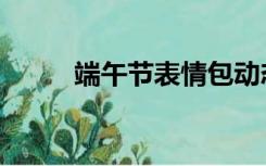 端午节表情包动态（端午节表情）