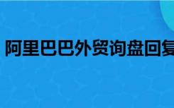 阿里巴巴外贸询盘回复范文（阿里巴巴外贸）