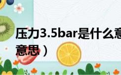 压力3.5bar是什么意思（23bar压力是什么意思）