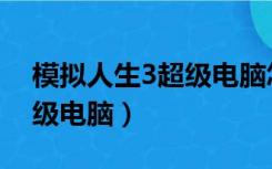 模拟人生3超级电脑怎么打开（模拟人生3超级电脑）