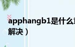 apphangb1是什么意思（apphangb1怎么解决）