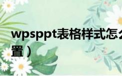 wpsppt表格样式怎么设置（表格样式怎么设置）