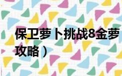 保卫萝卜挑战8金萝卜攻略（保卫萝卜挑战8攻略）