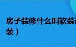 房子装修什么叫软装设计（房子装修什么叫软装）