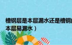 槽钢层是本层漏水还是槽钢的下层漏水（槽钢层的下层还是本层易漏水）