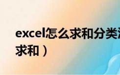 excel怎么求和分类汇总（用Excel分类汇总求和）