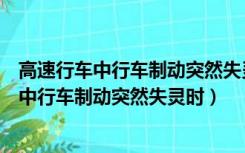 高速行车中行车制动突然失灵时驾驶要如何制动（高速行车中行车制动突然失灵时）