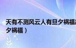 天有不测风云人有旦夕祸福出自哪里（天有不测风云人有旦夕祸福）