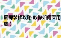 厨房装修攻略 教你如何实用又省钱（厨房面积小怎么装修省钱）