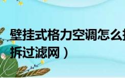 壁挂式格力空调怎么拆过滤网（格力空调怎么拆过滤网）