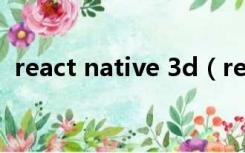 react native 3d（reactor在3d里面中文）