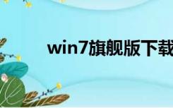 win7旗舰版下载（win7 旗舰版）