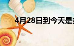 4月28日到今天是多少天（4月28日）