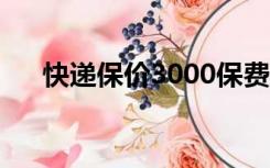 快递保价3000保费是多少（快递保价）