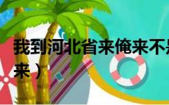 我到河北省来俺来不是为了蛋疼（我到河北省来）