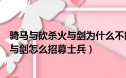 骑马与砍杀火与剑为什么不能招募高级兵种（骑马与砍杀火与剑怎么招募士兵）