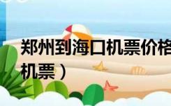 郑州到海口机票价格20天以内（郑州到海口机票）