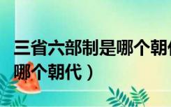 三省六部制是哪个朝代建立的（三省六部制是哪个朝代）