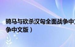 骑马与砍杀汉匈全面战争中文名字（骑马与砍杀汉匈全面战争中文版）