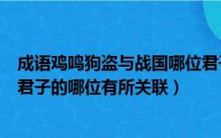 成语鸡鸣狗盗与战国哪位君子有所关联（鸡鸣狗盗与战国四君子的哪位有所关联）