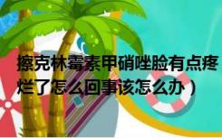 擦克林霉素甲硝唑脸有点疼（使用克林霉素甲硝唑乳膏后脸烂了怎么回事该怎么办）