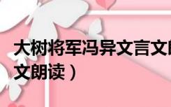 大树将军冯异文言文朗读（大树将军文言文原文朗读）