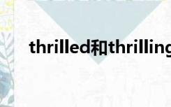 thrilled和thrilling的区别（thrilled）