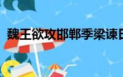 魏王欲攻邯郸季梁谏曰今者臣来见人于大行