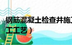 钢筋混凝土检查井施工工艺（混凝土检查井施工工艺）