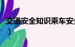 交通安全知识乘车安全（交通安全乘车的知识）