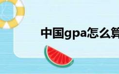 中国gpa怎么算（gpa怎么算）