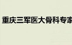 重庆三军医大骨科专家挂号（重庆三军医大）