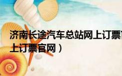 济南长途汽车总站网上订票官网电话（济南长途汽车总站网上订票官网）