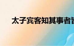 太子宾客知其事者皆白衣冠以送之翻译