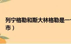 列宁格勒和斯大林格勒是一个城市吗（斯大林格勒是哪个城市）