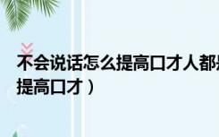 不会说话怎么提高口才人都是能成大事的人（不会说话怎么提高口才）