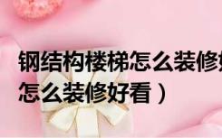 钢结构楼梯怎么装修好看又实惠（钢结构楼梯怎么装修好看）