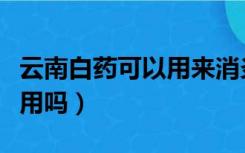 云南白药可以用来消炎吗（云南白药有消炎作用吗）