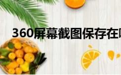 360屏幕截图保存在哪（360截图保存在）