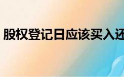 股权登记日应该买入还是卖出（股权登记日）