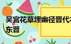 吴宫花草埋幽径晋代衣冠成古丘一句中进是指东晋