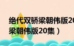 绝代双骄梁朝伟版20集是哪一集（绝代双骄梁朝伟版20集）