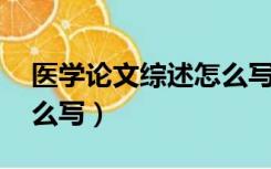 医学论文综述怎么写 范文（医学综述论文怎么写）