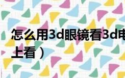 怎么用3d眼镜看3d电影（3d眼镜怎么在电脑上看）