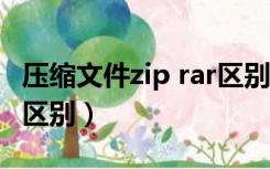 压缩文件zip rar区别（压缩文件RAR和ZIP的区别）