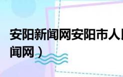 安阳新闻网安阳市人民政府门户网（安阳市新闻网）